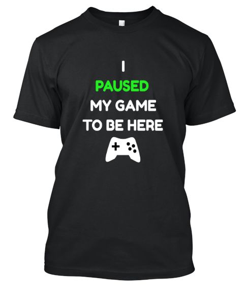I Paused My Game To Be Here T-shirt - Front