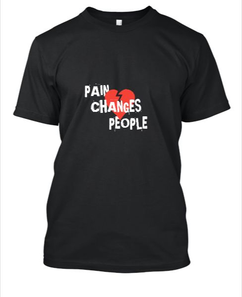 Pain Changes People Quote T-Shirt - Front