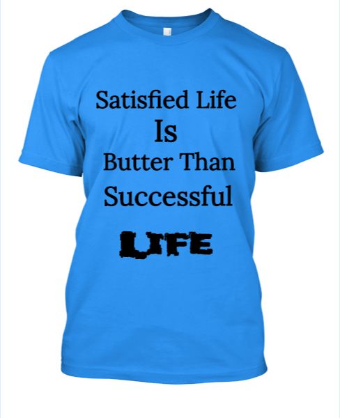 Satisfied life is better than successful life t-shirts. - Front